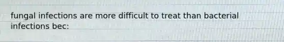 fungal infections are more difficult to treat than bacterial infections bec: