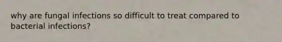why are fungal infections so difficult to treat compared to bacterial infections?