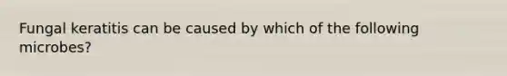 Fungal keratitis can be caused by which of the following microbes?
