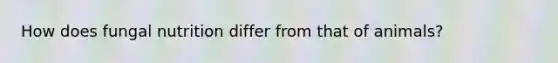 How does fungal nutrition differ from that of animals?