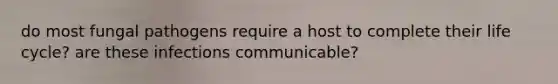 do most fungal pathogens require a host to complete their life cycle? are these infections communicable?