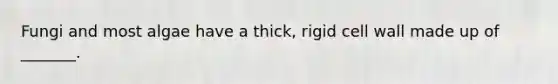 Fungi and most algae have a thick, rigid cell wall made up of _______.