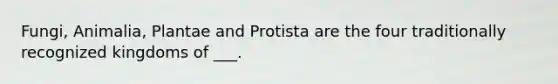 Fungi, Animalia, Plantae and Protista are the four traditionally recognized kingdoms of ___.