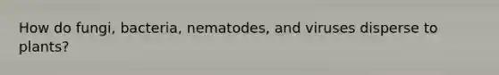 How do fungi, bacteria, nematodes, and viruses disperse to plants?