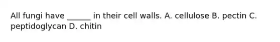 All fungi have ______ in their cell walls. A. cellulose B. pectin C. peptidoglycan D. chitin