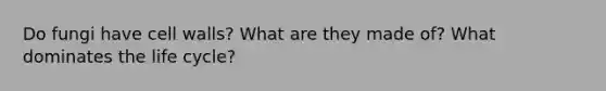 Do fungi have cell walls? What are they made of? What dominates the life cycle?