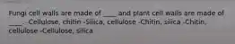 Fungi cell walls are made of ____ and plant cell walls are made of ____. -Cellulose, chitin -Silica, cellulose -Chitin, silica -Chitin, cellulose -Cellulose, silica