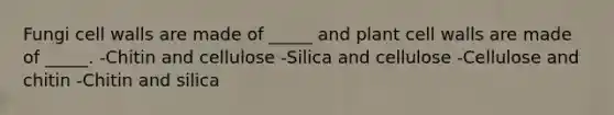 Fungi cell walls are made of _____ and plant cell walls are made of _____. -Chitin and cellulose -Silica and cellulose -Cellulose and chitin -Chitin and silica