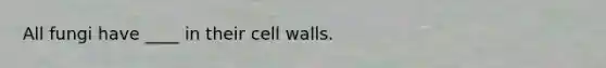 All fungi have ____ in their cell walls.