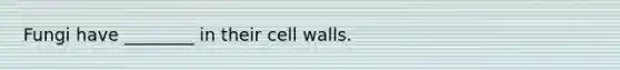 Fungi have ________ in their cell walls.