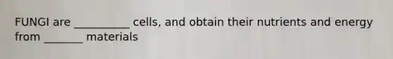 FUNGI are __________ cells, and obtain their nutrients and energy from _______ materials