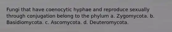 Fungi that have coenocytic hyphae and reproduce sexually through conjugation belong to the phylum a. Zygomycota. b. Basidiomycota. c. Ascomycota. d. Deuteromycota.