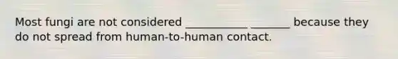 Most fungi are not considered ___________ _______ because they do not spread from human-to-human contact.