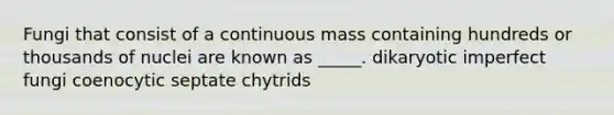 Fungi that consist of a continuous mass containing hundreds or thousands of nuclei are known as _____. dikaryotic imperfect fungi coenocytic septate chytrids