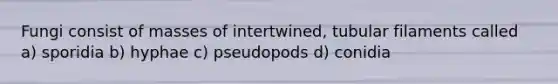 Fungi consist of masses of intertwined, tubular filaments called a) sporidia b) hyphae c) pseudopods d) conidia