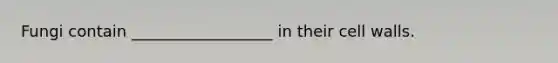 Fungi contain __________________ in their cell walls.