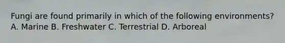 Fungi are found primarily in which of the following environments? A. Marine B. Freshwater C. Terrestrial D. Arboreal