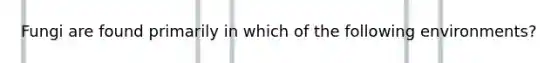 Fungi are found primarily in which of the following environments?