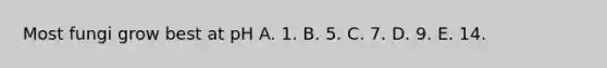 Most fungi grow best at pH A. 1. B. 5. C. 7. D. 9. E. 14.