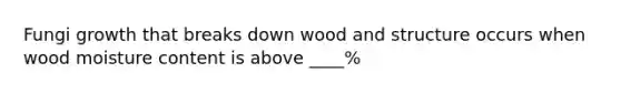 Fungi growth that breaks down wood and structure occurs when wood moisture content is above ____%