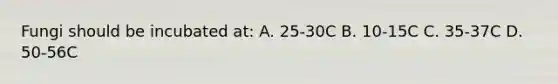 Fungi should be incubated at: A. 25-30C B. 10-15C C. 35-37C D. 50-56C