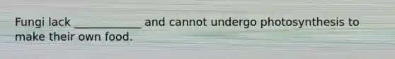 Fungi lack ____________ and cannot undergo photosynthesis to make their own food.