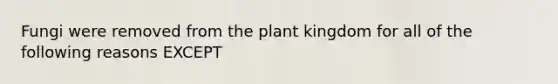 Fungi were removed from the plant kingdom for all of the following reasons EXCEPT