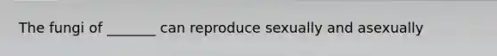 The fungi of _______ can reproduce sexually and asexually