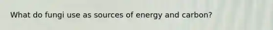 What do fungi use as sources of energy and carbon?