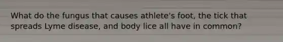 What do the fungus that causes athlete's foot, the tick that spreads Lyme disease, and body lice all have in common?