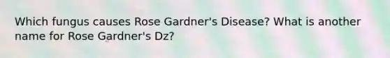 Which fungus causes Rose Gardner's Disease? What is another name for Rose Gardner's Dz?