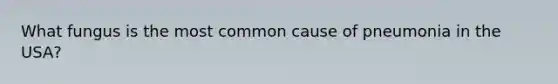 What fungus is the most common cause of pneumonia in the USA?