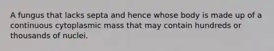 A fungus that lacks septa and hence whose body is made up of a continuous cytoplasmic mass that may contain hundreds or thousands of nuclei.