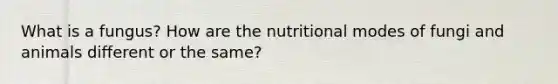 What is a fungus? How are the nutritional modes of fungi and animals different or the same?