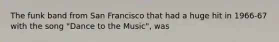 The funk band from San Francisco that had a huge hit in 1966-67 with the song "Dance to the Music", was