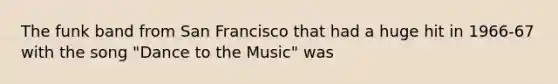 The funk band from San Francisco that had a huge hit in 1966-67 with the song "Dance to the Music" was