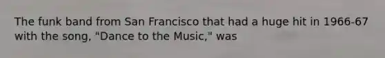 The funk band from San Francisco that had a huge hit in 1966-67 with the song, "Dance to the Music," was