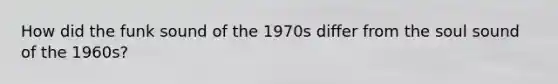How did the funk sound of the 1970s differ from the soul sound of the 1960s?