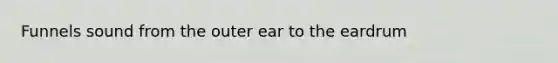 Funnels sound from the outer ear to the eardrum