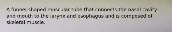 A funnel-shaped muscular tube that connects the nasal cavity and mouth to the larynx and esophagus and is composed of skeletal muscle.