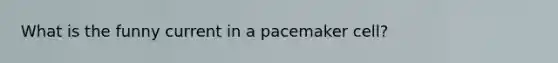 What is the funny current in a pacemaker cell?