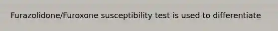 Furazolidone/Furoxone susceptibility test is used to differentiate