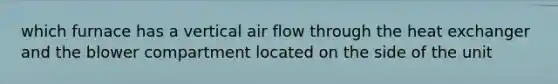 which furnace has a vertical air flow through the heat exchanger and the blower compartment located on the side of the unit