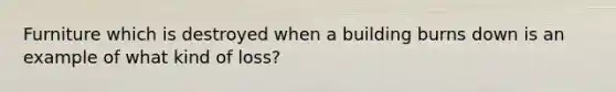 Furniture which is destroyed when a building burns down is an example of what kind of loss?