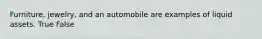 Furniture, jewelry, and an automobile are examples of liquid assets. True False