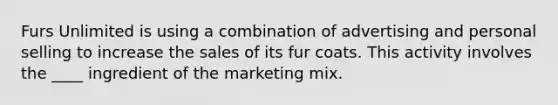 Furs Unlimited is using a combination of advertising and personal selling to increase the sales of its fur coats. This activity involves the ____ ingredient of the marketing mix.