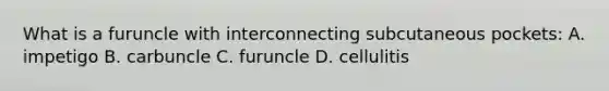 What is a furuncle with interconnecting subcutaneous pockets: A. impetigo B. carbuncle C. furuncle D. cellulitis