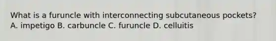 What is a furuncle with interconnecting subcutaneous pockets? A. impetigo B. carbuncle C. furuncle D. celluitis