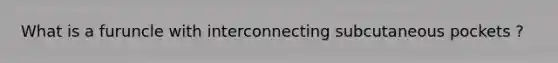 What is a furuncle with interconnecting subcutaneous pockets ?
