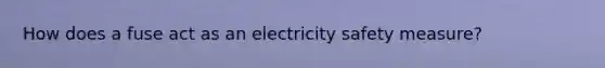 How does a fuse act as an electricity safety measure?